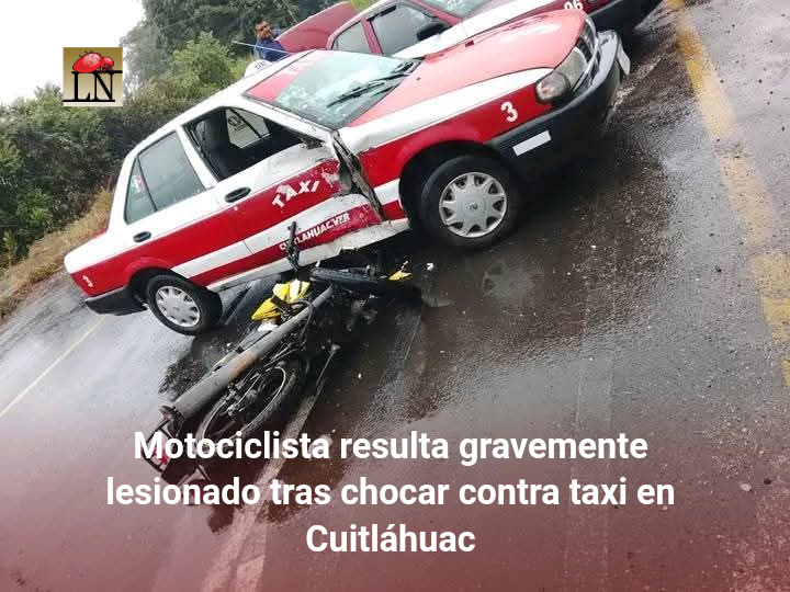 Motociclista resulta gravemente lesionado tras chocar contra taxi en Cuitláhuac