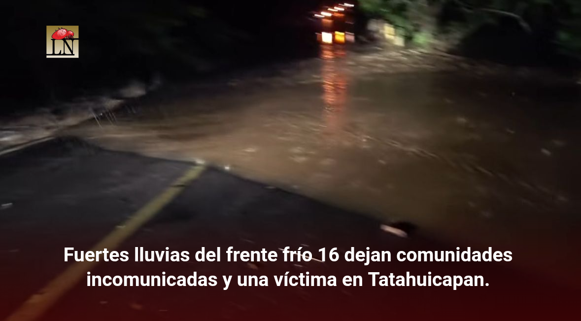 Fuertes lluvias del frente frío 16 dejan comunidades incomunicadas y una víctima en Tatahuicapan.
