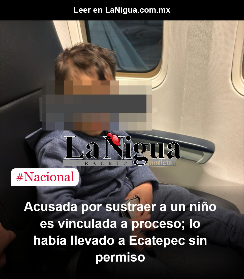 Acusada por sustraer a un niño es vinculada a proceso; lo había llevado a Ecatepec sin permiso