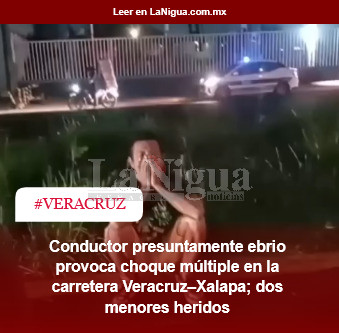 Conductor presuntamente ebrio provoca choque múltiple en la carretera Veracruz–Xalapa; dos menores heridos