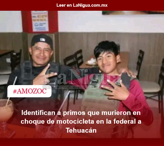 Identifican a primos que murieron en choque de motocicleta en la federal a Tehuacán