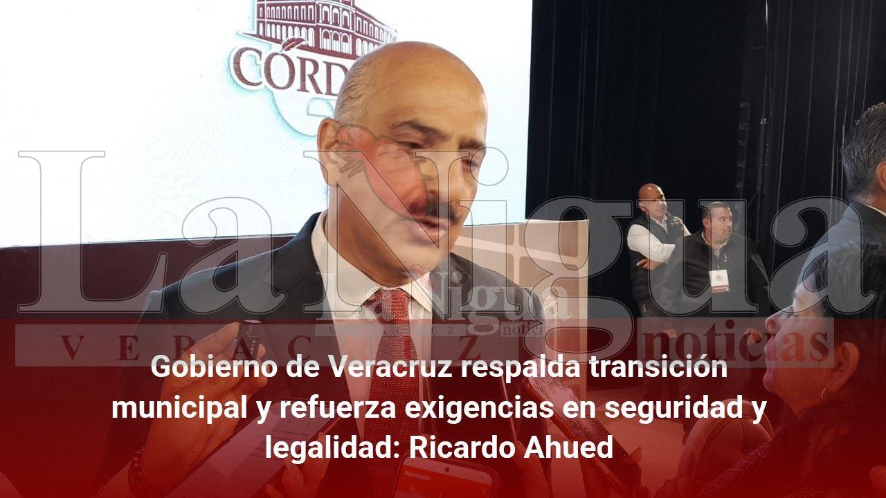 Gobierno de Veracruz respalda transición municipal y refuerza exigencias en seguridad y legalidad: Ricardo Ahued