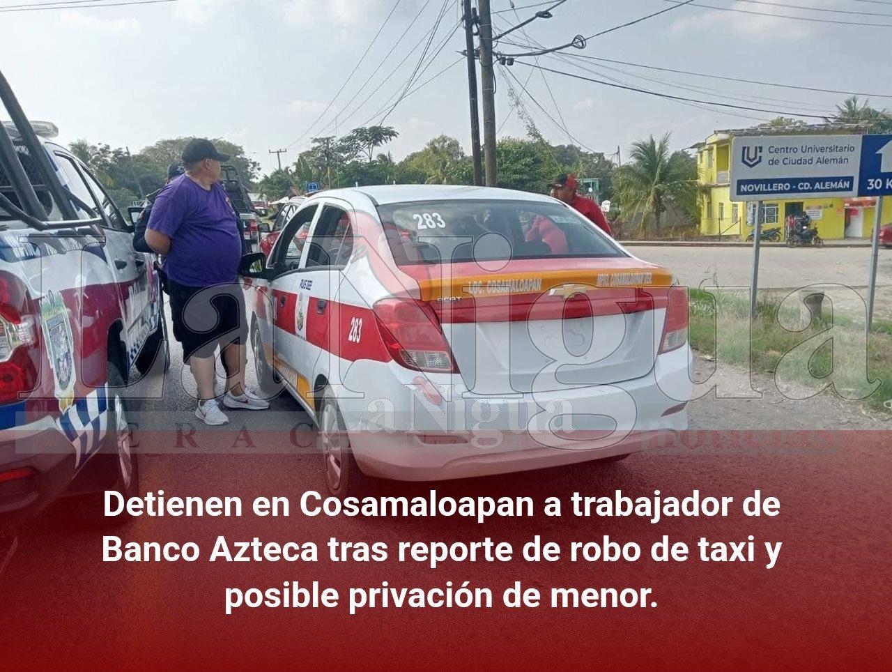Detienen en Cosamaloapan a trabajador de Banco Azteca tras reporte de robo de taxi y posible privación de menor.