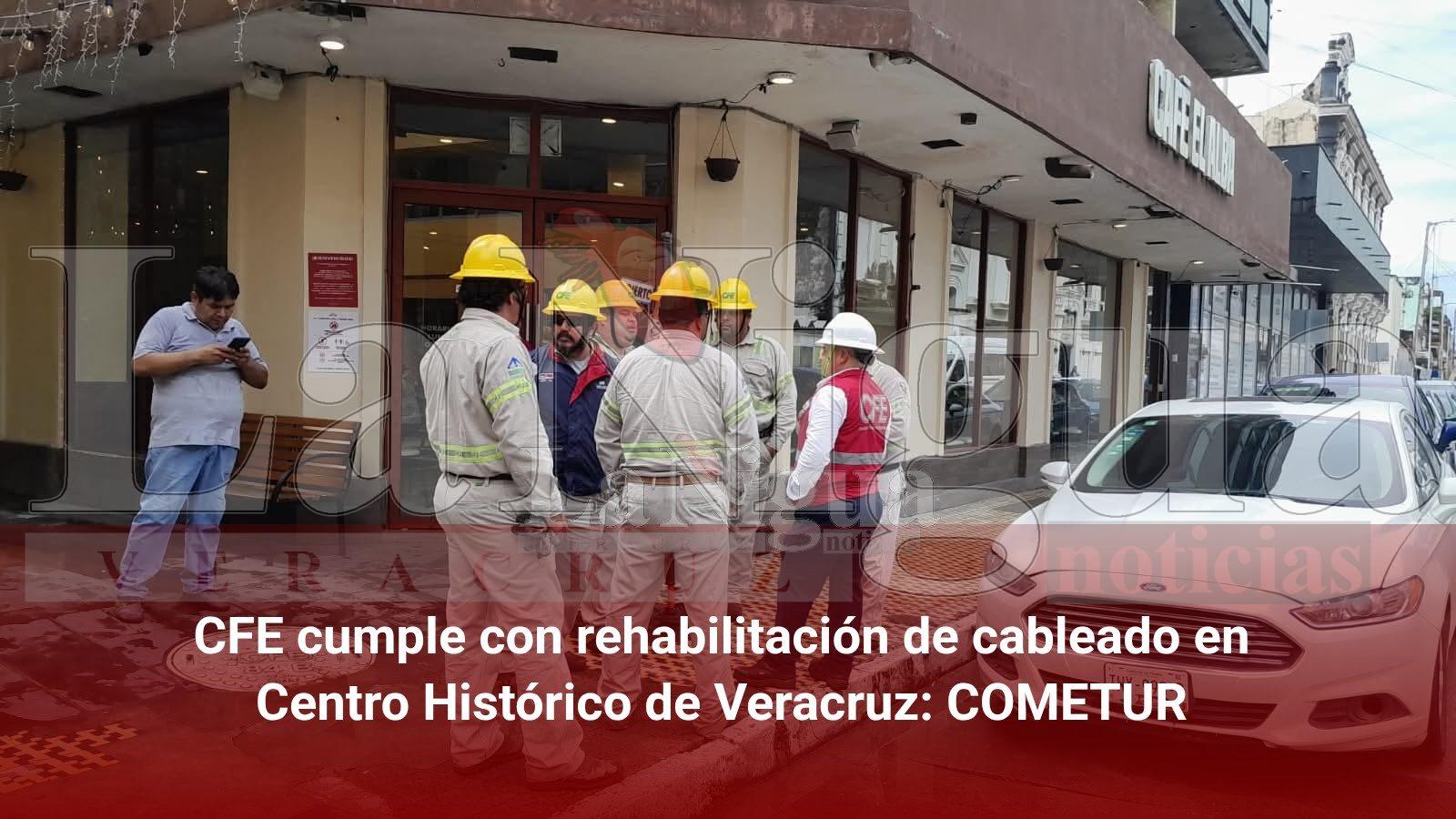 CFE cumple con rehabilitación de cableado en Centro Histórico de Veracruz: COMETUR