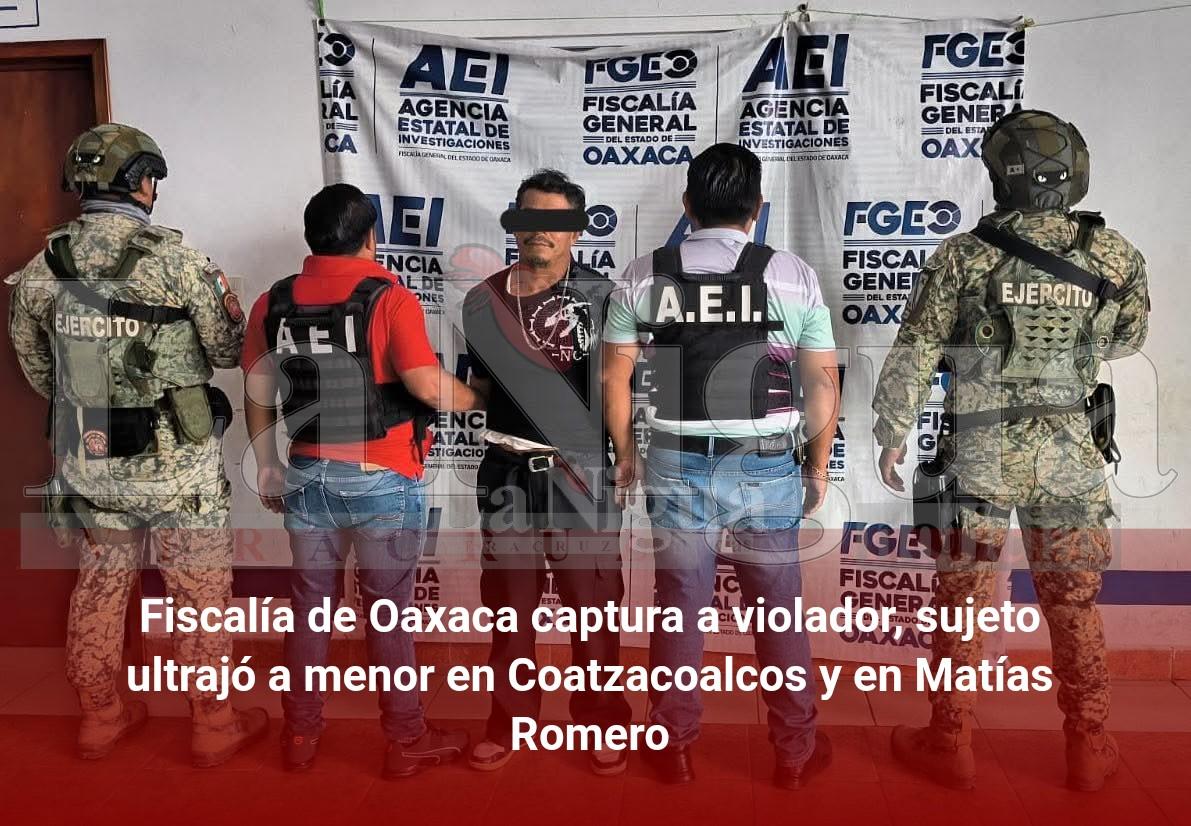 Fiscalía de Oaxaca captura a violador, sujeto ultrajó a menor en Coatzacoalcos y en Matías Romero
