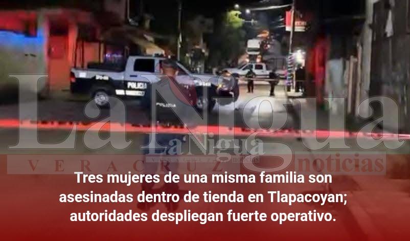 Tres mujeres de una misma familia son asesinadas dentro de tienda en Tlapacoyan; autoridades despliegan fuerte operativo.